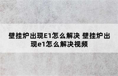 壁挂炉出现E1怎么解决 壁挂炉出现e1怎么解决视频